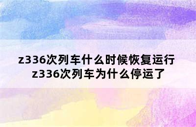 z336次列车什么时候恢复运行 z336次列车为什么停运了